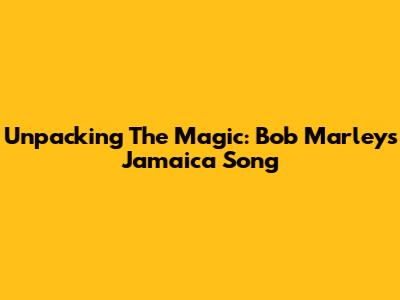 Unpacking The Magic: Bob Marley's 'Jamaica' Song