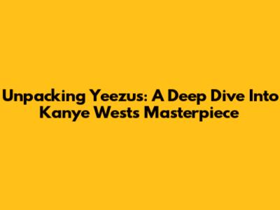 Unpacking Yeezus: A Deep Dive Into Kanye West's Masterpiece
