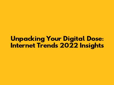 Unpacking Your Digital Dose: Internet Trends 2022 Insights