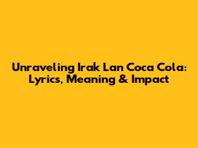 Unraveling 'Irak Lan Coca Cola': Lyrics, Meaning & Impact