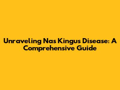 Unraveling Nas Kingu's Disease: A Comprehensive Guide
