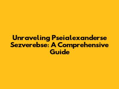 Unraveling Pseialexanderse Sezverebse: A Comprehensive Guide