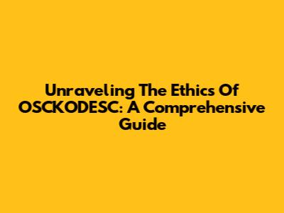 Unraveling The Ethics Of OSCKODESC: A Comprehensive Guide