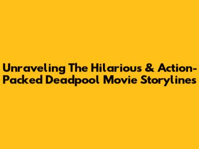 Unraveling The Hilarious & Action-Packed Deadpool Movie Storylines
