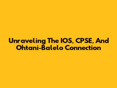 Unraveling The IOS, CPSE, And Ohtani-Balelo Connection