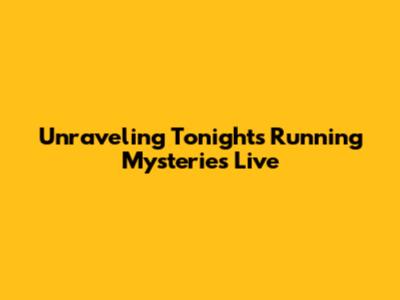 Unraveling Tonight's Running Mysteries Live