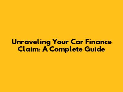 Unraveling Your Car Finance Claim: A Complete Guide