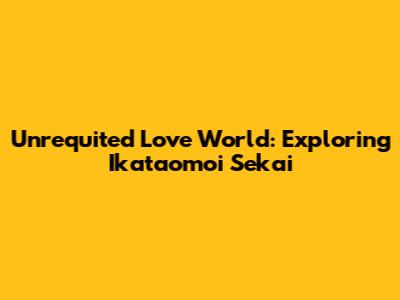 Unrequited Love World: Exploring Ikataomoi Sekai