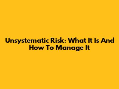 Unsystematic Risk: What It Is And How To Manage It