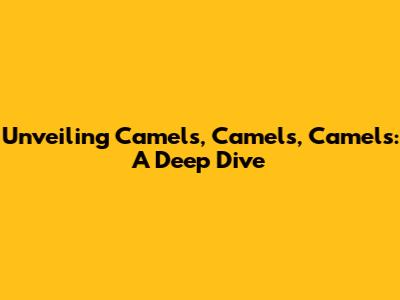 Unveiling 'Camels, Camels, Camels': A Deep Dive