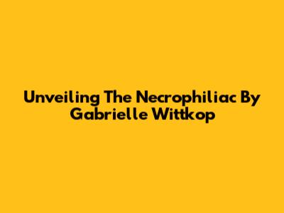 Unveiling 'The Necrophiliac' By Gabrielle Wittkop