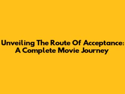 Unveiling 'The Route Of Acceptance': A Complete Movie Journey