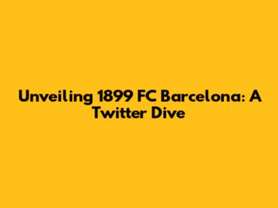 Unveiling 1899 FC Barcelona: A Twitter Dive
