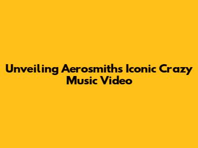 Unveiling Aerosmith's Iconic 'Crazy' Music Video