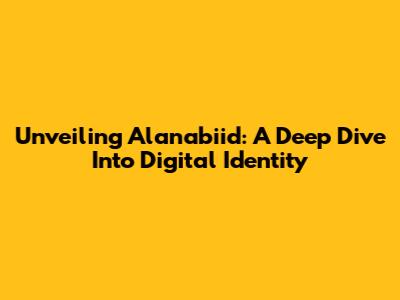 Unveiling Alanabiid: A Deep Dive Into Digital Identity