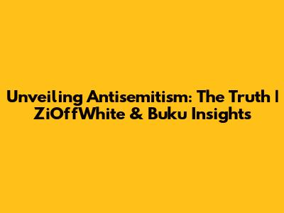 Unveiling Antisemitism: The Truth | ZiOffWhite & Buku Insights