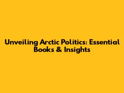 Unveiling Arctic Politics: Essential Books & Insights