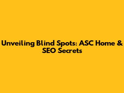 Unveiling Blind Spots: ASC Home & SEO Secrets