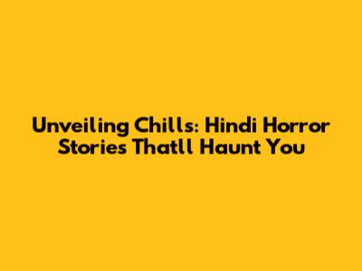 Unveiling Chills: Hindi Horror Stories That'll Haunt You