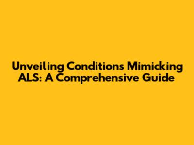 Unveiling Conditions Mimicking ALS: A Comprehensive Guide