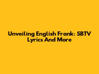 Unveiling English Frank: SBTV Lyrics And More