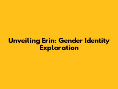 Unveiling Erin: Gender Identity Exploration