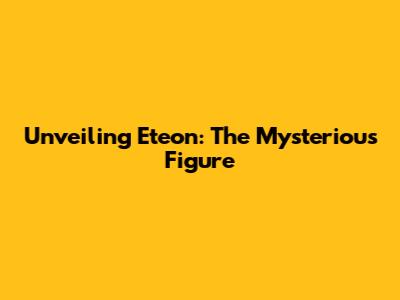 Unveiling Eteon: The Mysterious Figure
