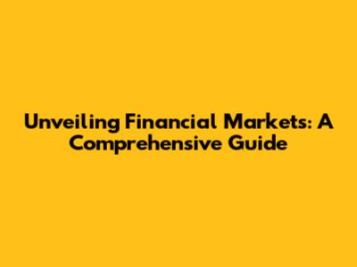 Unveiling Financial Markets: A Comprehensive Guide