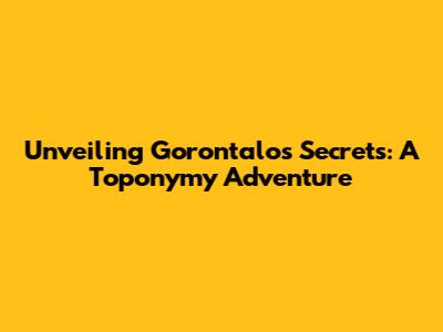 Unveiling Gorontalo's Secrets: A Toponymy Adventure