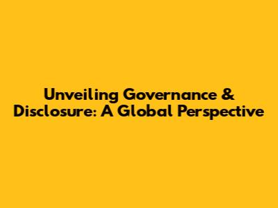 Unveiling Governance & Disclosure: A Global Perspective