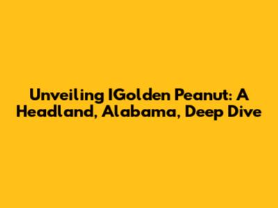 Unveiling IGolden Peanut: A Headland, Alabama, Deep Dive