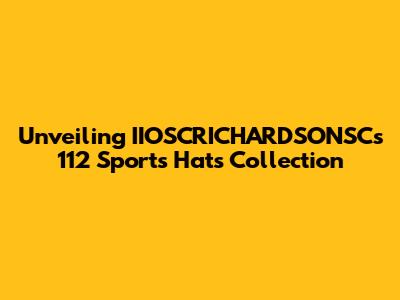 Unveiling IIOSCRICHARDSONSC's 112 Sports Hats Collection