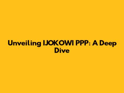 Unveiling IJOKOWI PPP: A Deep Dive