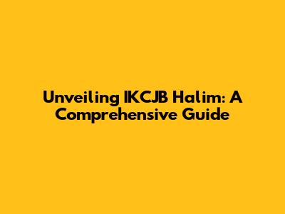 Unveiling IKCJB Halim: A Comprehensive Guide
