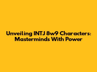 Unveiling INTJ 8w9 Characters: Masterminds With Power