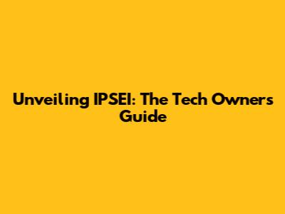 Unveiling IPSEI: The Tech Owner's Guide