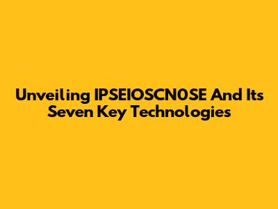 Unveiling IPSEIOSCN0SE And Its Seven Key Technologies