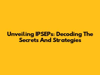 Unveiling IPSEPs: Decoding The Secrets And Strategies