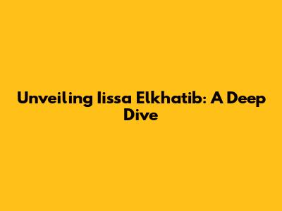 Unveiling Iissa Elkhatib: A Deep Dive