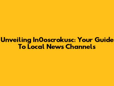 Unveiling In0oscrokusc: Your Guide To Local News Channels