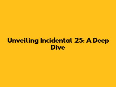 Unveiling Incidental 25: A Deep Dive