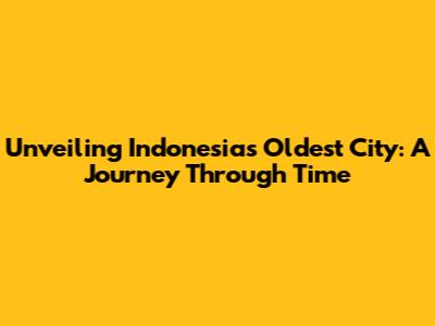 Unveiling Indonesia's Oldest City: A Journey Through Time