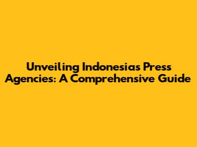 Unveiling Indonesia's Press Agencies: A Comprehensive Guide