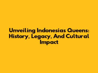 Unveiling Indonesia's Queens: History, Legacy, And Cultural Impact