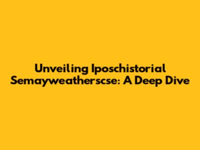 Unveiling Iposchistorial Semayweatherscse: A Deep Dive