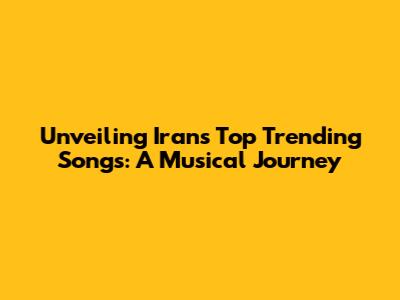 Unveiling Iran's Top Trending Songs: A Musical Journey