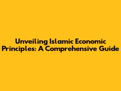 Unveiling Islamic Economic Principles: A Comprehensive Guide
