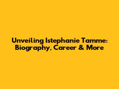 Unveiling Istephanie Tamme: Biography, Career & More