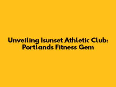 Unveiling Isunset Athletic Club: Portland's Fitness Gem