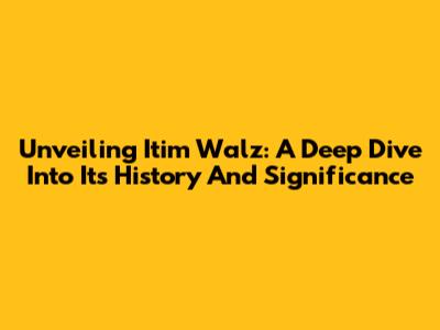 Unveiling Itim Walz: A Deep Dive Into Its History And Significance